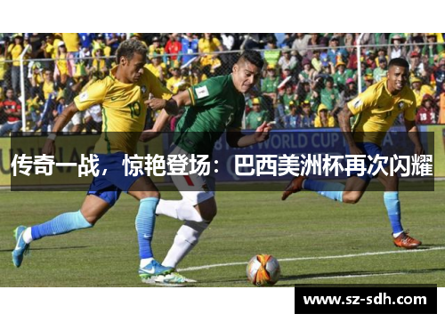 传奇一战，惊艳登场：巴西美洲杯再次闪耀