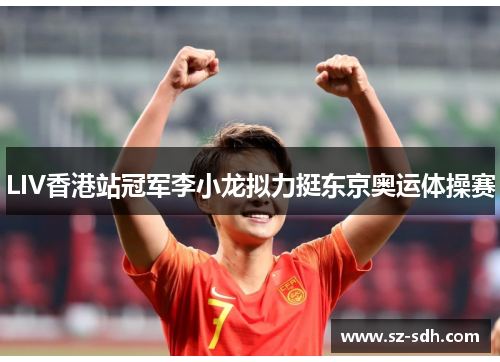 LIV香港站冠军李小龙拟力挺东京奥运体操赛