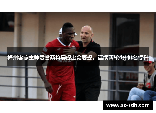 梅州客家主帅赞誉两将展现出众表现，连续两轮4分排名提升
