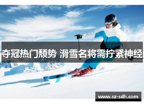 夺冠热门颓势 滑雪名将需拧紧神经