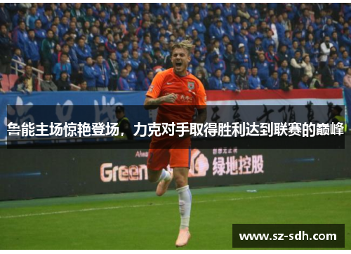 鲁能主场惊艳登场，力克对手取得胜利达到联赛的巅峰